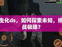 生化ds，如何探索未知，挑戰(zhàn)極限？