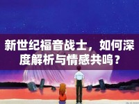 新世紀(jì)福音戰(zhàn)士，如何深度解析與情感共鳴？