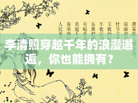 李清照穿越千年的浪漫邂逅，你也能擁有？