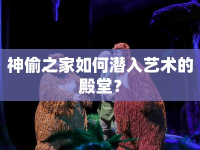 神偷之家如何潛入藝術(shù)的殿堂？