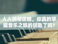 人人鋼琴攻略，你真的掌握音樂之旅的鑰匙了嗎？
