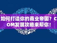 如何打造你的商業(yè)帝國？COM發(fā)展攻略來幫你！