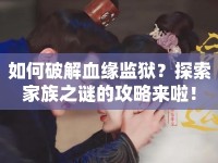 如何破解血緣監(jiān)獄？探索家族之謎的攻略來啦！