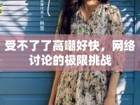 受不了了高嘲好快，網(wǎng)絡(luò)討論的極限挑戰(zhàn)