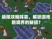 極限攻略陣容，解鎖游戲新境界的秘鑰？