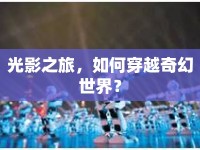 光影之旅，如何穿越奇幻世界？