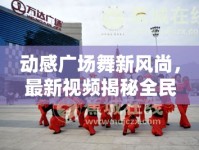 動(dòng)感廣場舞新風(fēng)尚，最新視頻揭秘全民健身新潮流