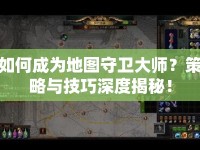 如何成為地圖守衛(wèi)大師？策略與技巧深度揭秘！