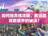 如何拋棄線攻略，解鎖游戲新境界的秘訣？