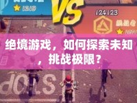 絕境游戲，如何探索未知，挑戰(zhàn)極限？