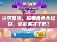 白貓冒險(xiǎn)，解鎖角色全攻略，你準(zhǔn)備好了嗎？