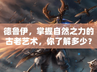 德魯伊，掌握自然之力的古老藝術(shù)，你了解多少？