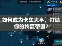 如何成為卡車大亨，打造你的物流帝國？