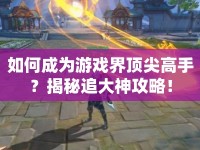 如何成為游戲界頂尖高手？揭秘追大神攻略！