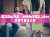 激發(fā)愛的藝術(shù)，如何自然引發(fā)女生的情感與生理反應(yīng)