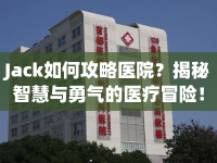 Jack如何攻略醫(yī)院？揭秘智慧與勇氣的醫(yī)療冒險(xiǎn)！