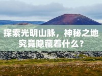 探索光明山脈，神秘之地究竟隱藏著什么？