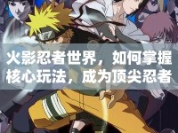 火影忍者世界，如何掌握核心玩法，成為頂尖忍者？