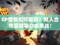 CP怪物如何解鎖？雙人合作冒險(xiǎn)等你來挑戰(zhàn)！