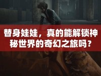 替身娃娃，真的能解鎖神秘世界的奇幻之旅嗎？