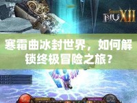 寒霜曲冰封世界，如何解鎖終極冒險之旅？