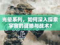 光暈系列，如何深入探索宇宙的戰(zhàn)略與戰(zhàn)術(shù)？