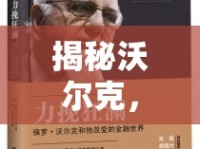 揭秘沃爾克，金融迷霧下的真相探尋