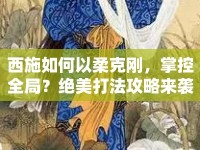 西施如何以柔克剛，掌控全局？絕美打法攻略來(lái)襲！