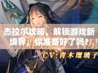 杰拉爾攻略，解鎖游戲新境界，你準備好了嗎？