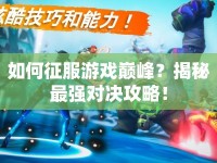 如何征服游戲巔峰？揭秘最強(qiáng)對(duì)決攻略！