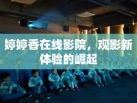 婷婷香在線影院，觀影新體驗(yàn)的崛起
