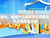 315曝光，揭秘產(chǎn)品攝影背后的真相，共筑消費安全防線