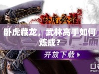 臥虎藏龍，武林高手如何煉成？