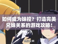 如何成為妹控？打造完美兄妹關系的游戲攻略！