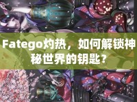Fatego灼熱，如何解鎖神秘世界的鑰匙？