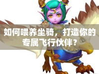 如何喂養(yǎng)坐騎，打造你的專屬飛行伙伴？