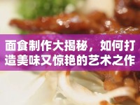 面食制作大揭秘，如何打造美味又驚艷的藝術之作？