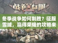 冬季戰(zhàn)爭(zhēng)如何制勝？征服雪域，贏得榮耀的攻略來啦！