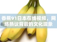 香蕉91日本在線視頻，網(wǎng)絡(luò)熱議背后的文化現(xiàn)象
