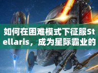 如何在困難模式下征服Stellaris，成為星際霸業(yè)的王者？