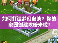 如何打造夢幻島嶼？你的家園創(chuàng)建攻略來啦！