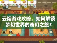 云煙游戲攻略，如何解鎖夢幻世界的奇幻之旅？