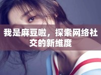 我是麻豆啦，探索網(wǎng)絡(luò)社交的新維度