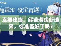 直播攻略，解鎖游戲新境界，你準(zhǔn)備好了嗎？