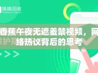香蕉午夜無遮羞禁視頻，網(wǎng)絡(luò)熱議背后的思考