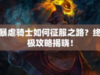 暴虐騎士如何征服之路？終極攻略揭曉！