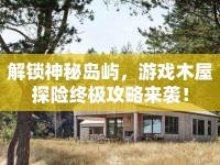 解鎖神秘島嶼，游戲木屋探險終極攻略來襲！
