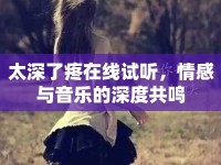 太深了疼在線試聽，情感與音樂的深度共鳴