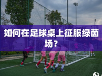 如何在足球桌上征服綠茵場(chǎng)？