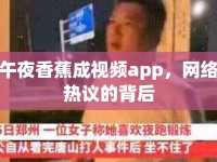 午夜香蕉成視頻app，網(wǎng)絡(luò)熱議的背后